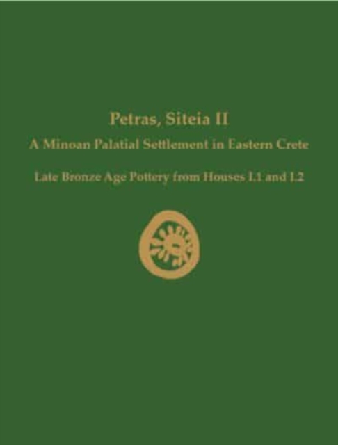 Petras, Siteia II : A Minoan Palatial Settlement in Eastern Crete: Late Bronze Age Pottery from Houses I.1 and I.2, Hardback Book