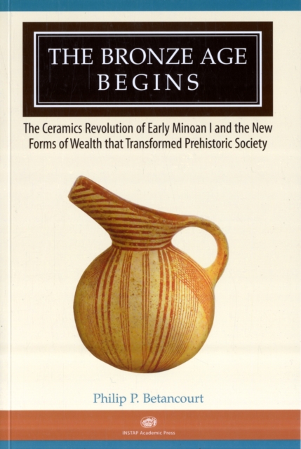 The Bronze Age Begins : The Ceramics Revolution of Early Minoan I and the New Forms of Wealth that Transformed Prehistoric Society, Paperback / softback Book