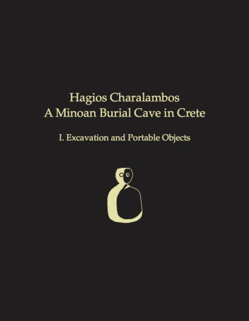 Hagios Charalambos : A Minoan Burial Cave in Crete: I. Excavation and Portable Objects, Hardback Book