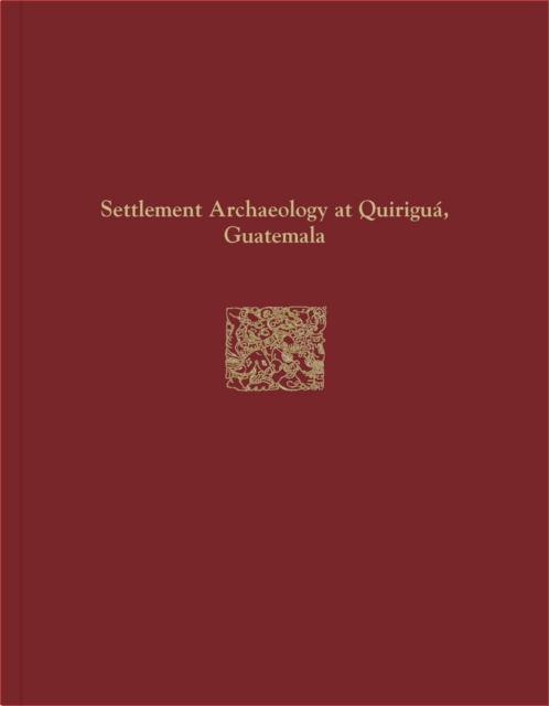 Quirigua Reports, Volume IV : Settlement Archaeology at Quirigua, Guatemala, Hardback Book