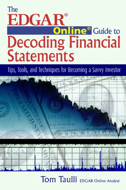The EDGAR Online Guide to Decoding Financial Statements : Tips, Tools, and Techniques for Becoming a Savvy Investor, Paperback / softback Book
