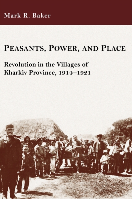 Peasants, Power, and Place : Revolution in the Villages of Kharkiv Province, 1914-1921, Paperback / softback Book