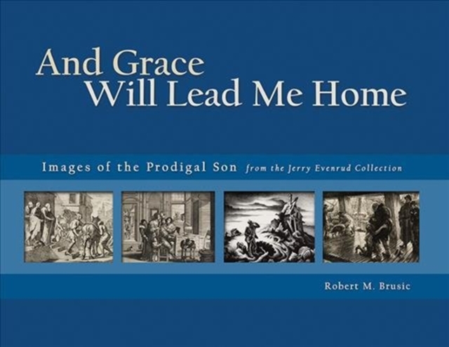 And Grace Will Lead Me Home : Images of the Parable of the Prodigal Son from the Jerry Evenrud Collection, Hardback Book