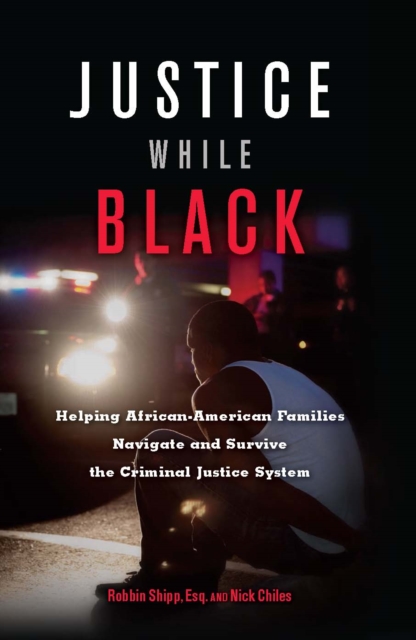 Justice While Black : Helping African-American Families Navigate and Survive the Criminal Justice System, Paperback / softback Book