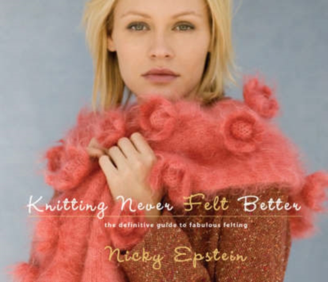 Knitting Never Felt Better : The Definitive Guide to Fabulous Felting, Hardback Book