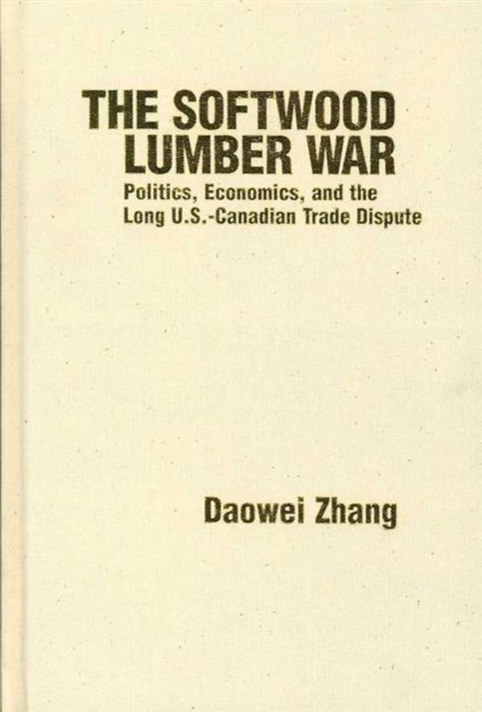 The Softwood Lumber War : Politics, Economics, and the Long U.S.-Canadian Trade Dispute, Hardback Book