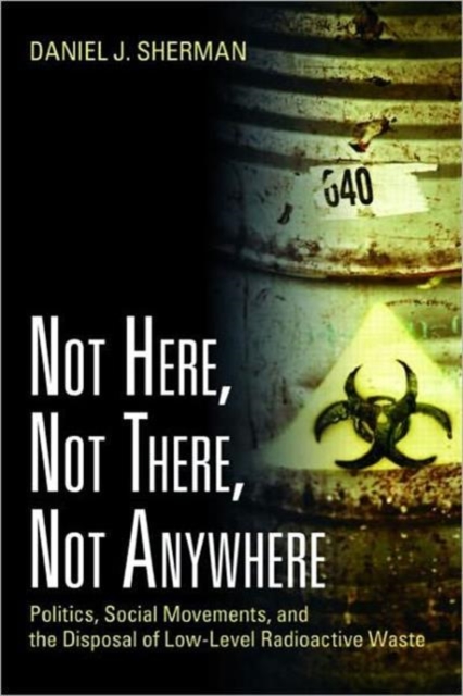 Not Here, Not There, Not Anywhere : Politics, Social Movements, and the Disposal of Low-Level Radioactive Waste, Paperback / softback Book
