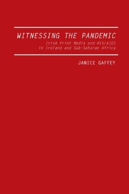 Witnessing the Pandemic : Irish Print Media and HIV/AIDS in Ireland and Sub-Saharan Africa, Hardback Book