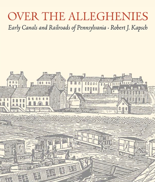 Over the Alleghenies : Early Canals and Railroads of Pennsylvania, Paperback / softback Book