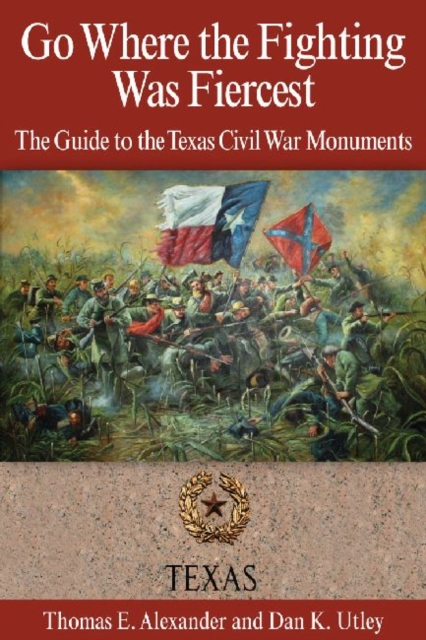 Go Where the Fighting Was Fiercest : The Guide to the Texas Civil War Monuments, Paperback / softback Book