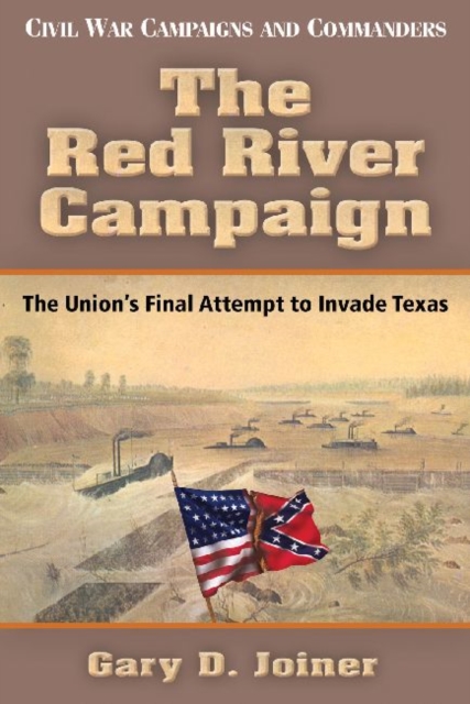 The Red River Campaign : The Union's Final Attempt to Invade Texas, Paperback / softback Book