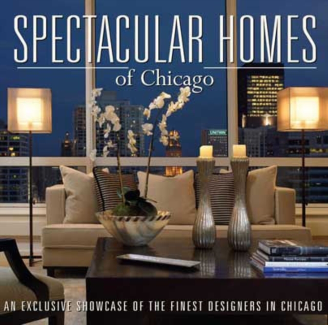 Spectacular Homes of Chicago : An Exclusive Showcase of Chicago's Finest Designers, Hardback Book