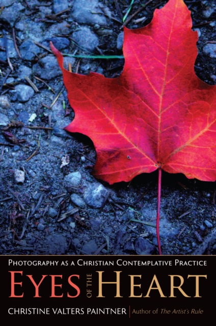 The Eyes of the Heart : Photography as a Christian Contemplative Practice, EPUB eBook
