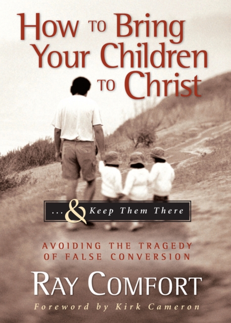 How to Bring Your Children to Christ...& Keep Them There : Avoiding the Tragedy of False Conversion, EPUB eBook