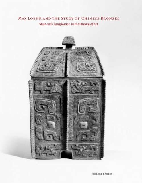 Max Loehr and the Study of Chinese Bronzes : Style and Classification in the History of Art, Paperback / softback Book