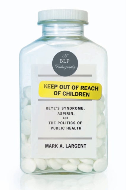 Keep Out of Reach of Children : Reyes Syndrome, Aspirin, and the Politics of Public Health, Paperback / softback Book
