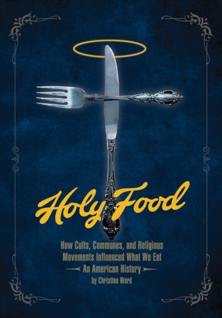 Holy Food : How Cults, Communes, and Religious Movements Influenced What We Eat - An American History, Paperback / softback Book