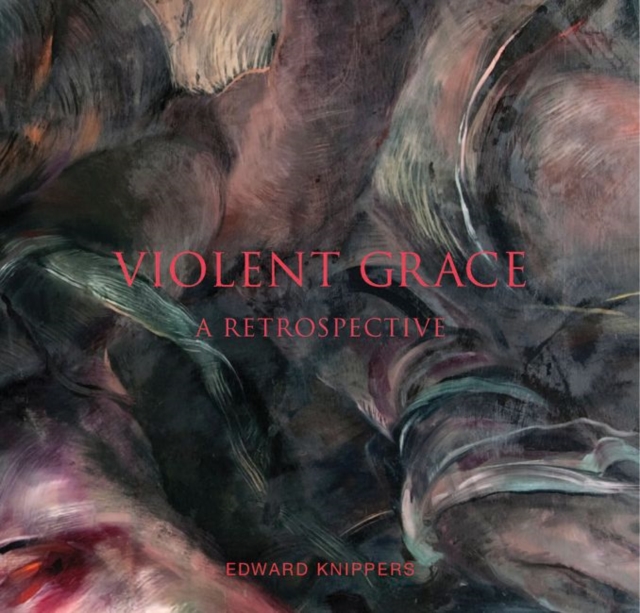 Violent Grace : Edward Knippers: Paintings from 1968 to Present, Hardback Book