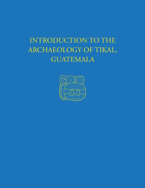 Introduction to the Archaeology of Tikal, Guatemala : Tikal Report 12, PDF eBook