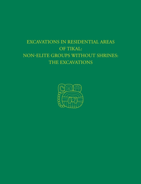 Excavations in Residential Areas of Tikal--Nonelite Groups Without Shrines : Tikal Report 20A, PDF eBook