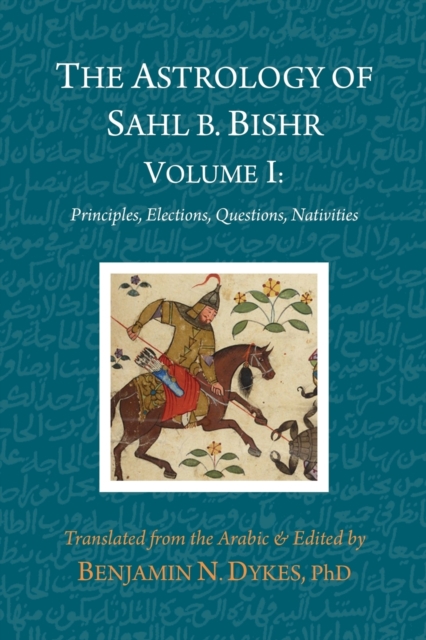 The Astrology of Sahl b. Bishr : Volume I: Principles, Elections, Questions, Nativities, Paperback / softback Book