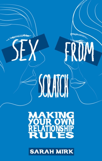 Sex From Scratch : Making Your Own Relationship Rules, Paperback / softback Book
