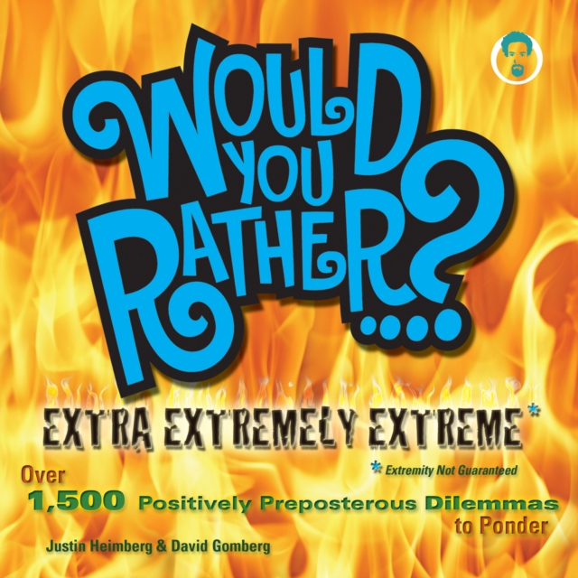 Would You Rather...? Extra Extremely Extreme Edition : More than 1,200 Positively Preposterous Questions to Ponder, EPUB eBook