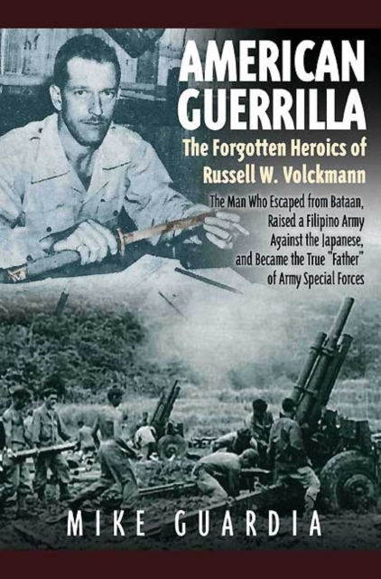 American Guerrilla: the Forgotten Heroics of Russell W. Volckmann : The Man Who Escaped from Bataan, Raised a Filipino Army Against the Japanese, and Became “Father” of Special Forces, Hardback Book