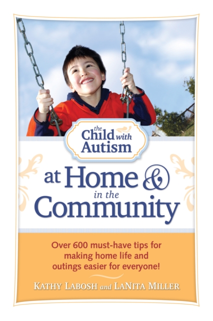 The Child with Autism at Home and in the Community : Over 600 Must-Have Tips for Making Home Life and Outings Easier for Everyone!, EPUB eBook