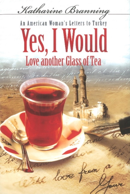 Yes, I Would... Love Another Glass Of Tea : An American Woman's Letters To Turkey, Hardback Book