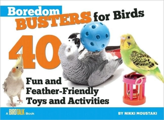Boredom Busters for Birds : 40 Fun and Feather-Friendly Toys and Activities, Paperback / softback Book