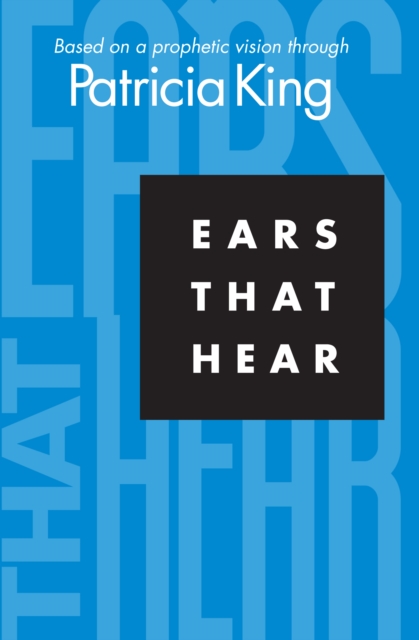 Ears That Hear : Based on a Prophetic Vision Through Patricia King, EPUB eBook