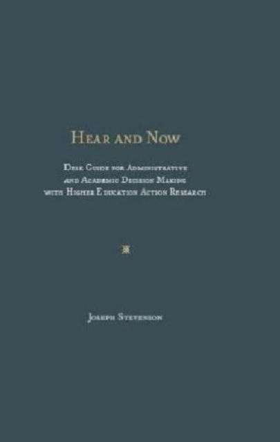 Hear and Now : Desk Guide for Administrative and Academic Decision Making with Higher Education Action Research, Hardback Book