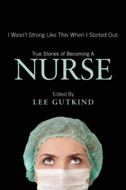 I Wasn't Strong Like This When I Started Out: True Stories of Becoming a Nurse : True Stories of Becoming a Nurse, Paperback / softback Book