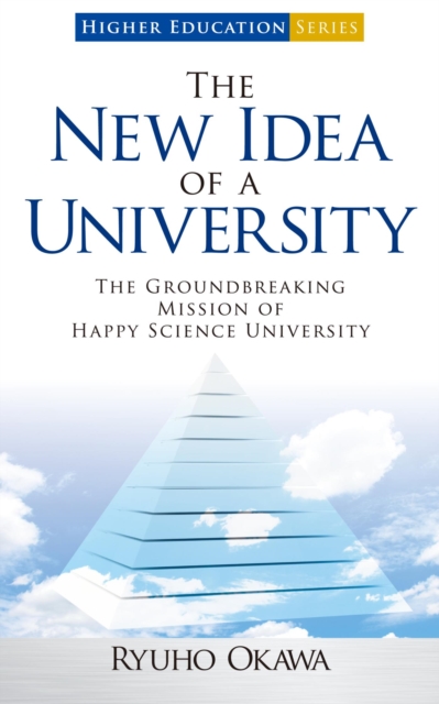 The New Idea of a University : The Groundbreaking Mission of Happy Science University, EPUB eBook