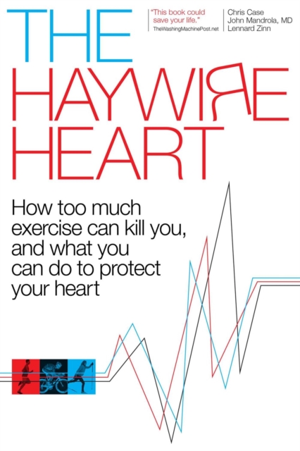The Haywire Heart : How Too Much Exercise Can Kill You, and What You Can Do to Protect Your Heart, Paperback / softback Book