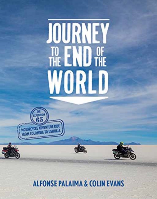 Journey to the End of the World : The Expedition 65 Motorcycle Adventure Ride from Colombia to Ushuaia, Hardback Book