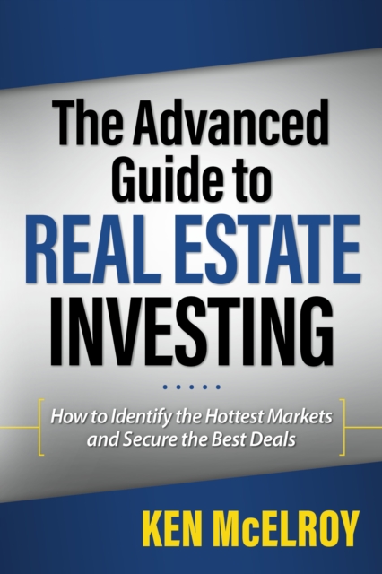 The Advanced Guide to Real Estate Investing : How to Identify the Hottest Markets and Secure the Best Deals, Paperback / softback Book