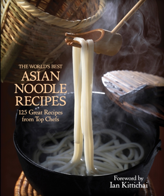 The World's Best Asian Noodle Recipes : 125 Great Recipes from Top Chefs, Hardback Book