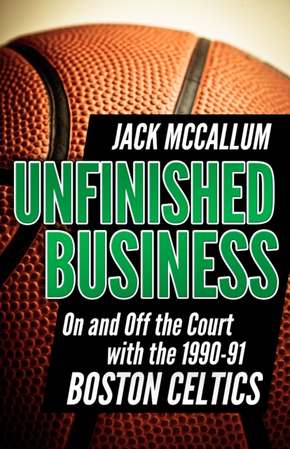 Unfinished Business : On and Off the Court with the 1990-91 Boston Celtics, EPUB eBook