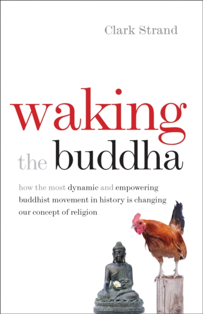Waking the Buddha : How the Most Dynamic and Empowering Buddhist Movement in History Is Changing Our Concept of Religion, PDF eBook