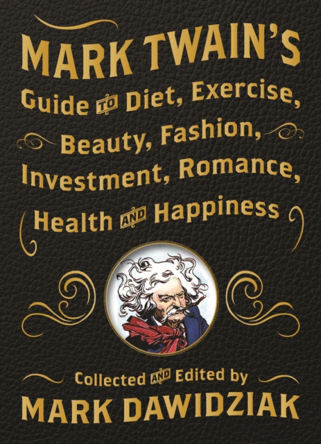 Mark Twain's Guide to Diet, Exercise, Beauty, Fashion, Investment, Romance, Health and Happiness : A Politically Incorrect Self-Help Book from America's Greatest Humorist, Hardback Book