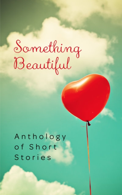 Something Beautiful : Anthology of Short Stories, EPUB eBook