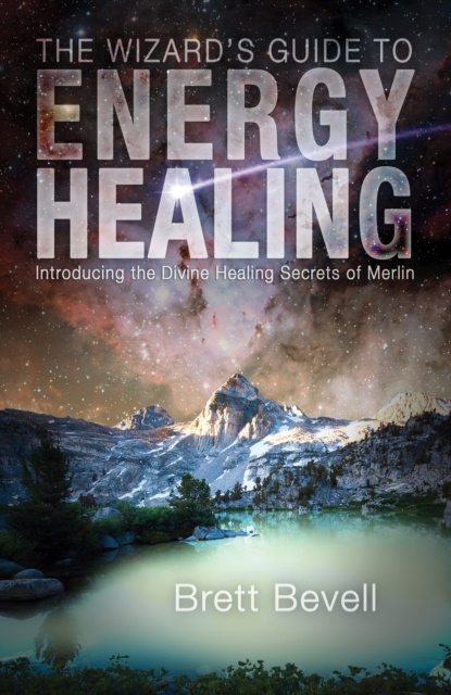 The Wizard's Guide to Energy Healing : Introducing the Divine Healing Secrets of Merlin, EPUB eBook