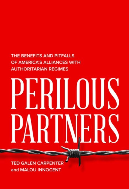 Perilous Partners : The Benefits and Pitfalls of America's Alliances with Authoritarian Regimes, Hardback Book