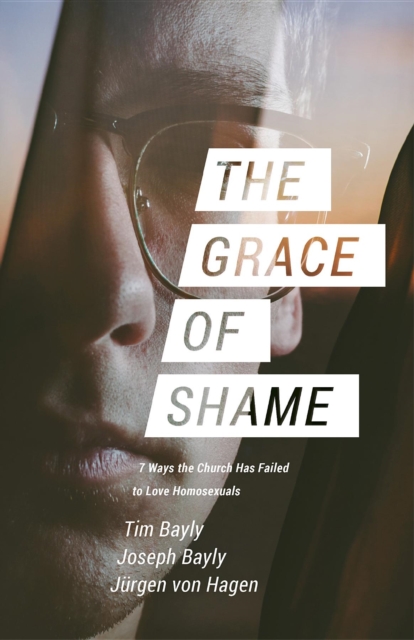 The Grace of Shame : 7 Ways the Church Has Failed to Love Homosexuals, EPUB eBook