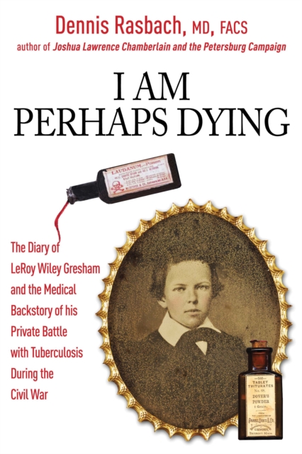 I Am Perhaps Dying : The Medical Backstory of Spinal Tuberculosis Hidden in the Civil War Diary of LeRoy Wiley Gresham, EPUB eBook