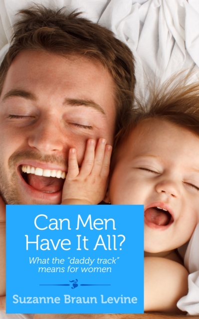 Can Men Have It All? : And What the "Daddy Track" Means for Women, EPUB eBook