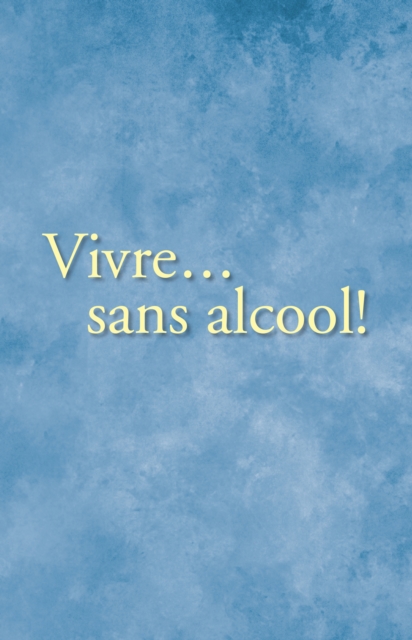 Vivre... sans alcool! : Des methodes pratiques utilises par les alcooliques pour vivre sans alcool, EPUB eBook