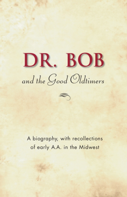 Dr. Bob and the Good Oldtimers : The definitive biography of A.A.'s Midwestern co-founder, EPUB eBook